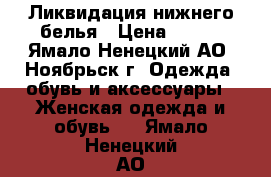 Ликвидация нижнего белья › Цена ­ 400 - Ямало-Ненецкий АО, Ноябрьск г. Одежда, обувь и аксессуары » Женская одежда и обувь   . Ямало-Ненецкий АО